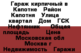 Гараж кирпичный в Капотне › Район ­ Капотня › Улица ­ 2 квартал › Дом ­ ГСК Нефтянник-1 › Общая площадь ­ 36 › Цена ­ 6 000 - Московская обл., Москва г. Недвижимость » Гаражи   